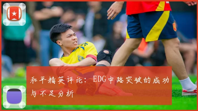 和平精英评论：EDG中路突破的成功与不足分析