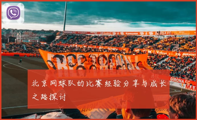 北京网球队的比赛经验分享与成长之路探讨