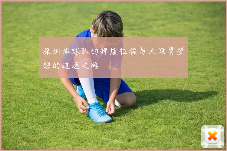 深圳排球队的辉煌征程与大满贯梦想的追逐之路