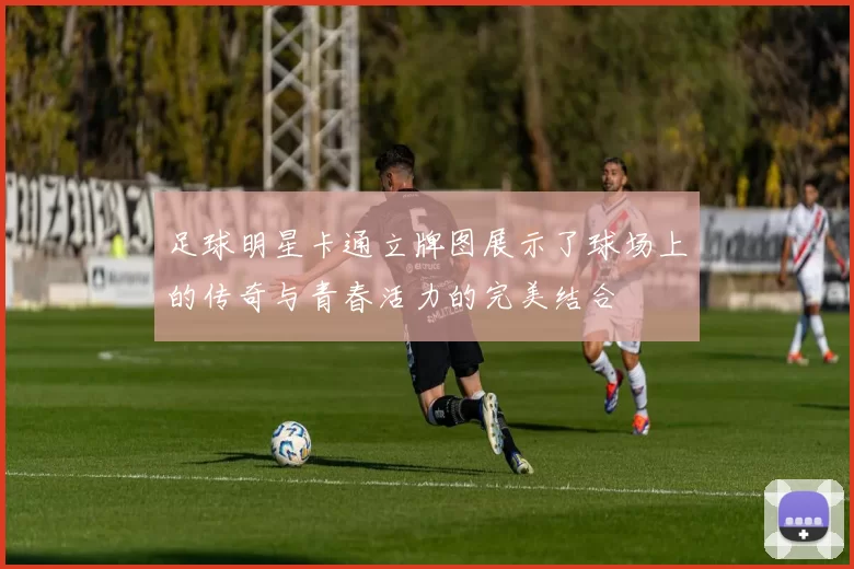 足球明星卡通立牌图展示了球场上的传奇与青春活力的完美结合