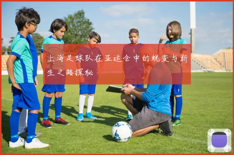 上海足球队在亚运会中的蜕变与新生之路探秘