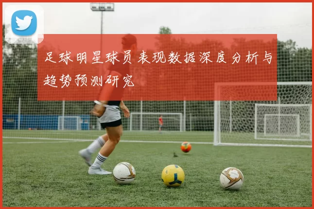 足球明星球员表现数据深度分析与趋势预测研究