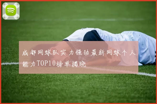 成都网球队实力强劲最新网球个人能力TOP10榜单揭晓