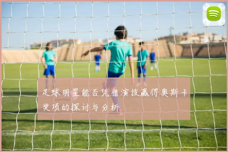 足球明星能否凭借演技赢得奥斯卡奖项的探讨与分析