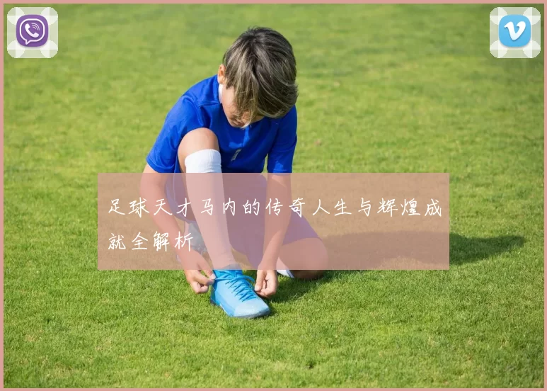 足球天才马内的传奇人生与辉煌成就全解析