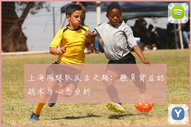 上海网球队反击之路：胜负背后的战术与心态分析