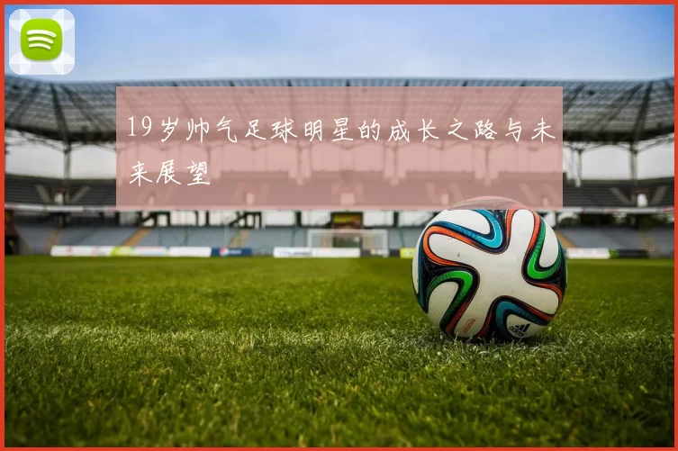 19岁帅气足球明星的成长之路与未来展望